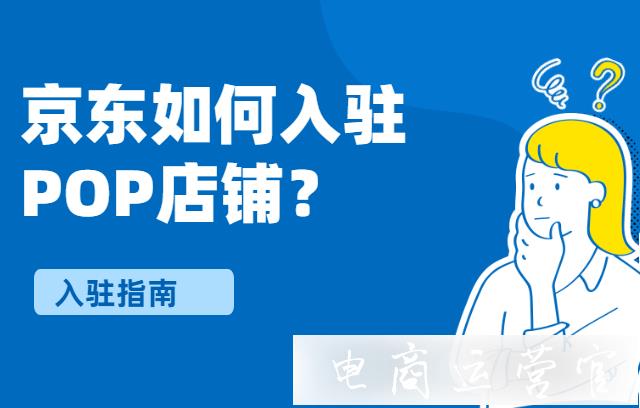 京東如何入駐POP店鋪?新手入駐指南